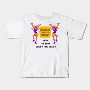 SOMETIMES I TALK TO MYSELF THEN WE BOTH LAUGH AND LAUGH Kids T-Shirt